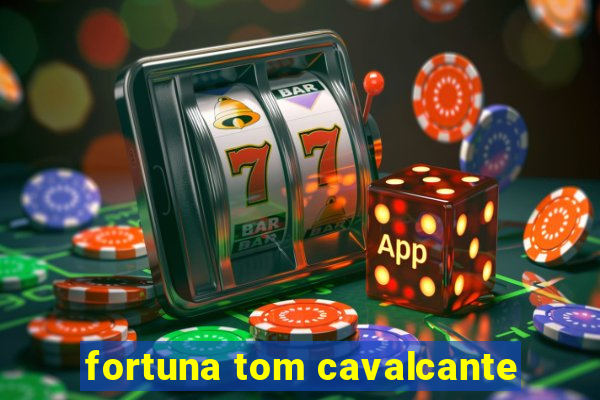 fortuna tom cavalcante